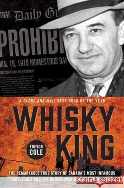 The Whisky King: The Remarkable True Story of Canada's Most Infamous Bootlegger and the Undercover Mountie on His Trail