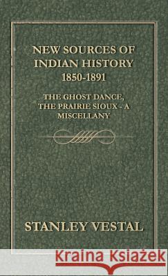 New Sources Of Indian History 1850-1891: The Ghost Dance, The Prairie Sioux - A Miscellany