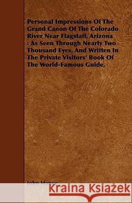 Personal Impressions of the Grand Canon of the Colorado River Near Flagstaff, Arizona: As Seen Through Nearly Two Thousand Eyes, and Written in the Pr