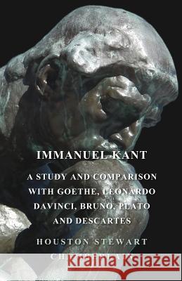 Immanuel Kant, a Study and Comparison with Goethe, Leonardo Davinci, Bruno, Plato and Descartes