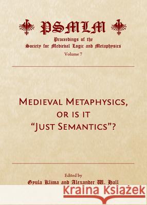 Medieval Metaphysics, or Is It Just Semantics? (Volume 7: Proceedings of the Society for Medieval Logic and Metaphysics)