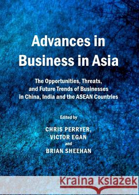 Advances in Business in Asia: The Opportunities, Threats, and Future Trends of Businesses in China, India and the ASEAN Countries