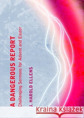 A Dangerous Report: Challenging Sermons for Advent and Easter