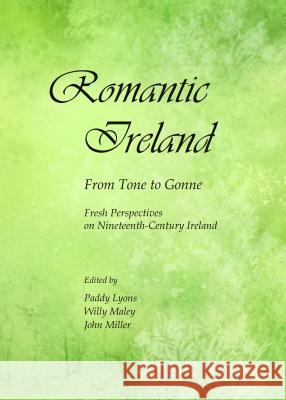 Romantic Ireland: From Tone to Gonne; Fresh Perspectives on Nineteenth-Century Ireland