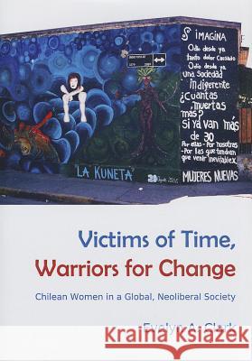 Victims of Time, Warriors for Change: Chilean Women in a Global, Neoliberal Society