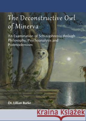 The Deconstructive Owl of Minerva: An Examination of Schizophrenia Through Philosophy, Psychoanalysis and Postmodernism