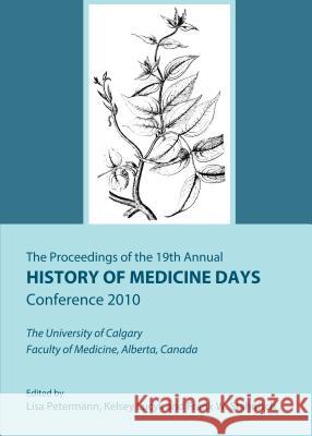 The Proceedings of the 19th Annual History of Medicine Days Conference 2010: The University of Calgary Faculty of Medicine, Alberta, Canada