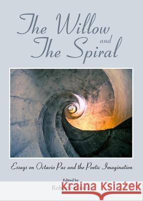 The Willow and the Spiral: Essays on Octavio Paz and the Poetic Imagination