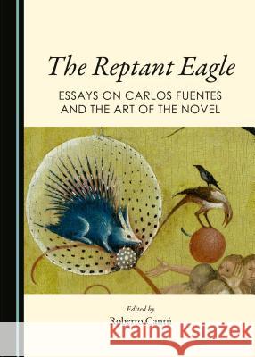 The Reptant Eagle: Essays on Carlos Fuentes and the Art of the Novel