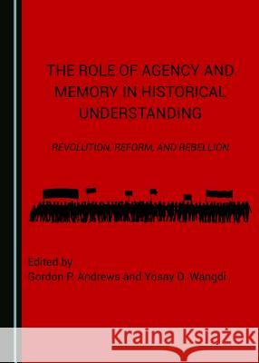 The Role of Agency and Memory in Historical Understanding: Revolution, Reform, and Rebellion