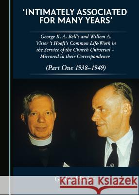 'Intimately Associated for Many Years': George K. A. Bell's and Willem A. Visser't Hooft's Common Life-Work in the Service of the Church Universal Â 