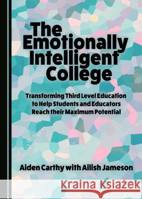 The Emotionally Intelligent College: Transforming Third Level Education to Help Students and Educators Reach Their Maximum Potential