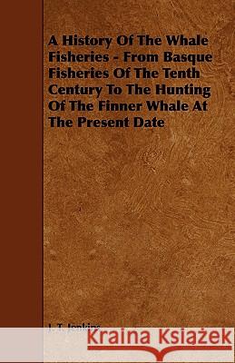 A History of the Whale Fisheries - From Basque Fisheries of the Tenth Century to the Hunting of the Finner Whale at the Present Date