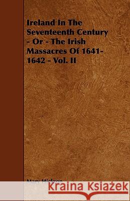 Ireland in the Seventeenth Century - Or - The Irish Massacres of 1641-1642 - Vol. II
