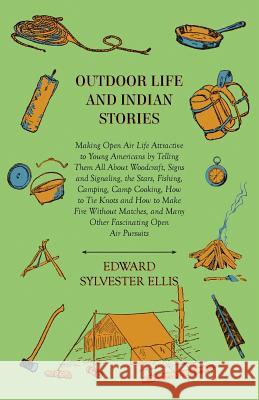 Outdoor Life and Indian Stories - Making Open Air Life Attractive to Young Americans by Telling Them All About:: Woodcraft, Signs and Signaling, the S