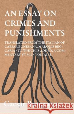 An Essay on Crimes and Punishments, Translated from the Italien of Ceasar Bonesana, Marquis Beccaria. to Which Is Added, a Commentary by M. D. Voltair