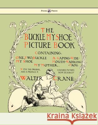 Buckle My Shoe Picture Book - Containing One, Two, Buckle My Shoe, a Gaping-Wide-Mouth-Waddling Frog, My Mother - Illustrated by Walter Crane