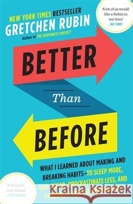Better Than Before: How to Make and Break Habits - and Build a Happier Life from the no.1 New York Times Bestselling Queen of Self-Help