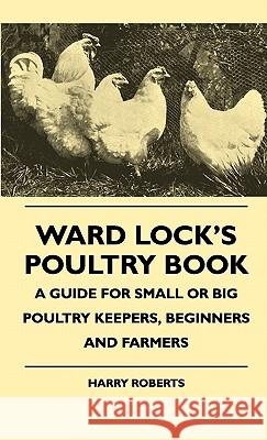 Ward Lock's Poultry Book - A Guide For Small Or Big Poultry Keepers, Beginners And Farmers