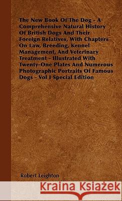 The New Book of the Dog - A Comprehensive Natural History of British Dogs and Their Foreign Relatives, with Chapters on Law, Breeding, Kennel Manageme