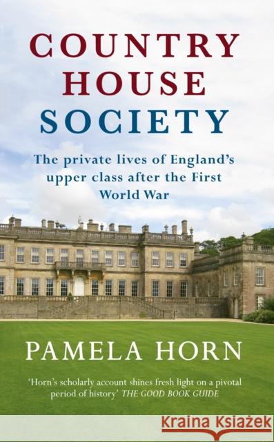 Country House Society: The Private Lives of England's Upper Class After the First World War