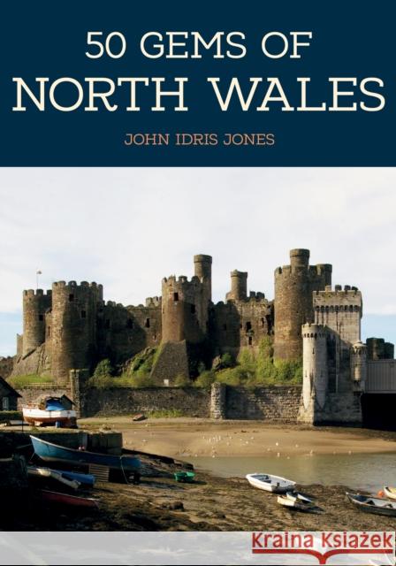 50 Gems of North Wales: The History & Heritage of the Most Iconic Places