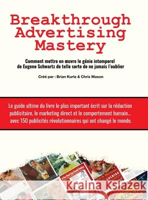 Breakthrough Advertising Mastery: Comment mettre en oeuvre le g?nie intemporel de Eugene Schwartz de telle sorte de ne jamais l'oublier