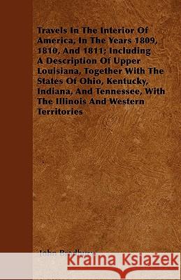 Travels in the Interior of America, in the Years 1809, 1810, and 1811; Including a Description of Upper Louisiana, Together with the States of Ohio, K