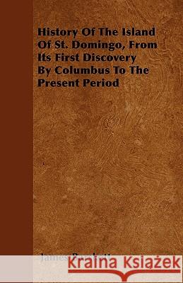 History of the Island of St. Domingo, from Its First Discovery by Columbus to the Present Period