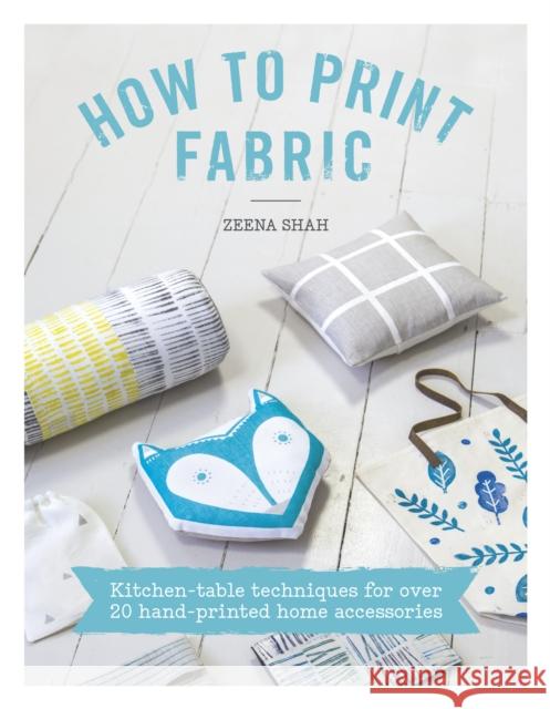 How to Print Fabric: Kitchen-Table Techniques for Over 20 Hand-Printed Home Accessories