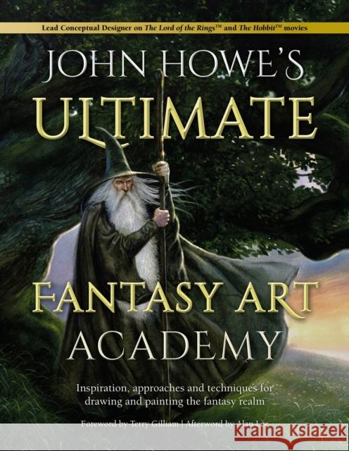 John Howe's Ultimate Fantasy Art Academy: Inspiration, Approaches and Techniques for Drawing and Painting the Fantasy Realm