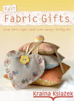Fast Fabric Gifts: Scrap Fabric Style, Small Scale Sewing, Thrifty Chic