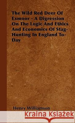 The Wild Red Deer Of Exmoor - A Digression On The Logic And Ethics And Economics Of Stag-Hunting In England To-Day