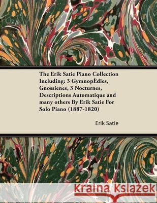 The Erik Satie Piano Collection Including: 3 Gymnopedies, Gnossienes, 3 Nocturnes, Descriptions Automatique and Many Others by Erik Satie for Solo Pia