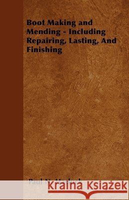 Boot Making and Mending - Including Repairing, Lasting, and Finishing