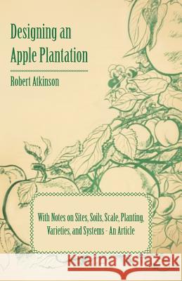 Designing an Apple Plantation with Notes on Sites, Soils, Scale, Planting, Varieties, and Systems - An Article