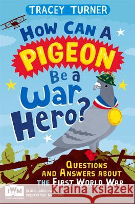 How Can a Pigeon Be a War Hero? And Other Very Important Questions and Answers About the First World War: Published in Association with Imperial War Museums