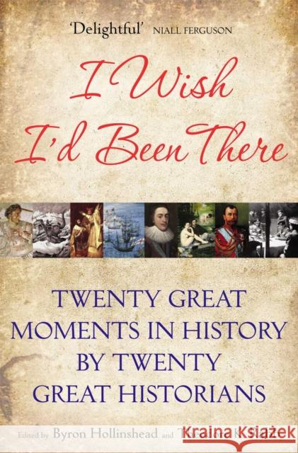 I Wish I'd Been There: Twenty Great Moments in History by Twenty Great Historians