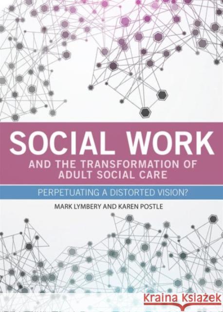 Social Work and the Transformation of Adult Social Care: Perpetuating a Distorted Vision?