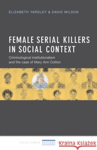 Female Serial Killers in Social Context: Criminological Institutionalism and the Case of Mary Ann Cotton