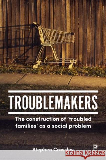 Troublemakers: The Construction of 'Troubled Families' as a Social Problem