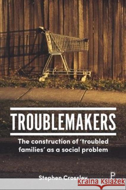 Troublemakers: The Construction of 'Troubled Families' as a Social Problem