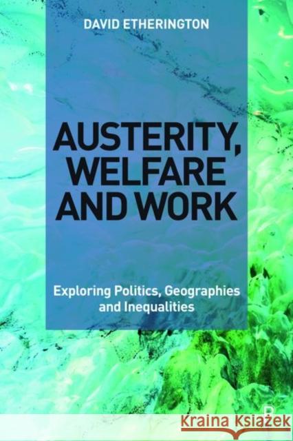 Austerity, Welfare and Work: Exploring Politics, Geographies and Inequalities