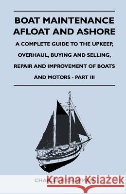 Boat Maintenance Afloat and Ashore - A Complete Guide to the Upkeep, Overhaul, Buying and Selling, Repair and Improvement of Boats and Motors - Part I