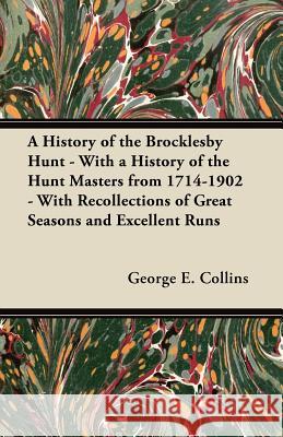 A History of the Brocklesby Hunt - With a History of the Hunt Masters from 1714-1902 - With Recollections of Great Seasons and Excellent Runs