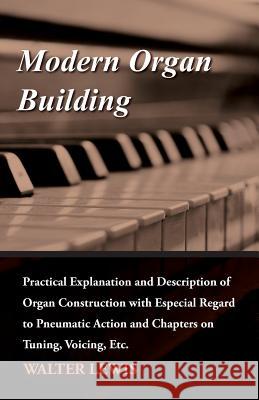 Modern Organ Building - Practical Explanation and Description of Organ Construction with Especial Regard to Pneumatic Action and Chapters on Tuning, V