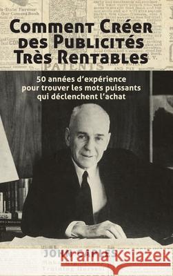 Comment Cr?er des Publicit?s Tr?s Rentables: 50 ann?es d'exp?rience pour trouver les mots puissants qui d?clenchent l'achat