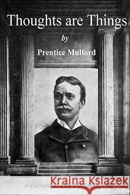 Thoughts Are Things by Prentice Mulford: Essays Selected from the White Cross Library - 1908