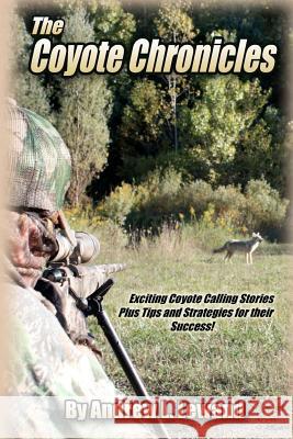 The Coyote Chronicles: Exciting Coyote Hunting Stories and Tips & Strategies for their Success!