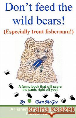 Don't feed the wild bears! (Especially trout fisherman!): A funny book that will scare the pants right off of you!